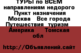 ТУРЫ по ВСЕМ направлениям недорого! › Пункт назначения ­ Москва - Все города Путешествия, туризм » Америка   . Томская обл.